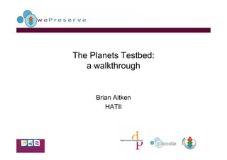 The Planets Testbed:
   a walkthrough


     Brian Aitken
        HATII
 