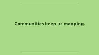 Communities keep us mapping.
 