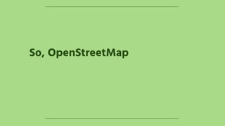So, OpenStreetMap
 