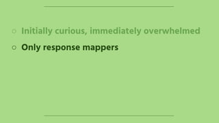 ○ Initially curious, immediately overwhelmed
○ Only response mappers
 