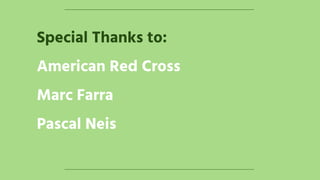 Special Thanks to:
American Red Cross
Marc Farra
Pascal Neis
 