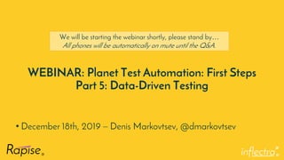 ®
WEBINAR: Planet Test Automation: First Steps
Part 5: Data-Driven Testing
• December 18th, 2019 – Denis Markovtsev, @dmarkovtsev
We will be starting the webinar shortly, please stand by…
All phones will be automatically on mute until the Q&A.
 
