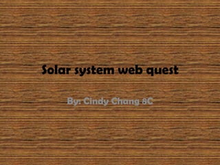 Solar system web quest By: Cindy Chang 8C 
