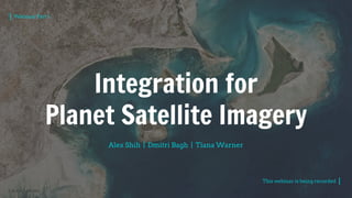 © PLANET LABS INC.
Integration for
Planet Satellite Imagery
Alex Shih | Dmitri Bagh | Tiana Warner
Webinar Part 1
This webinar is being recorded
 