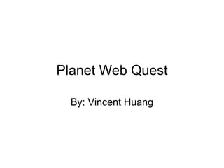Planet Web Quest By: Vincent Huang 