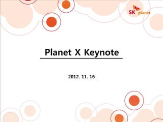 Planet X Keynote

                                2012. 11. 16




2012 Planet X Conference              1
 