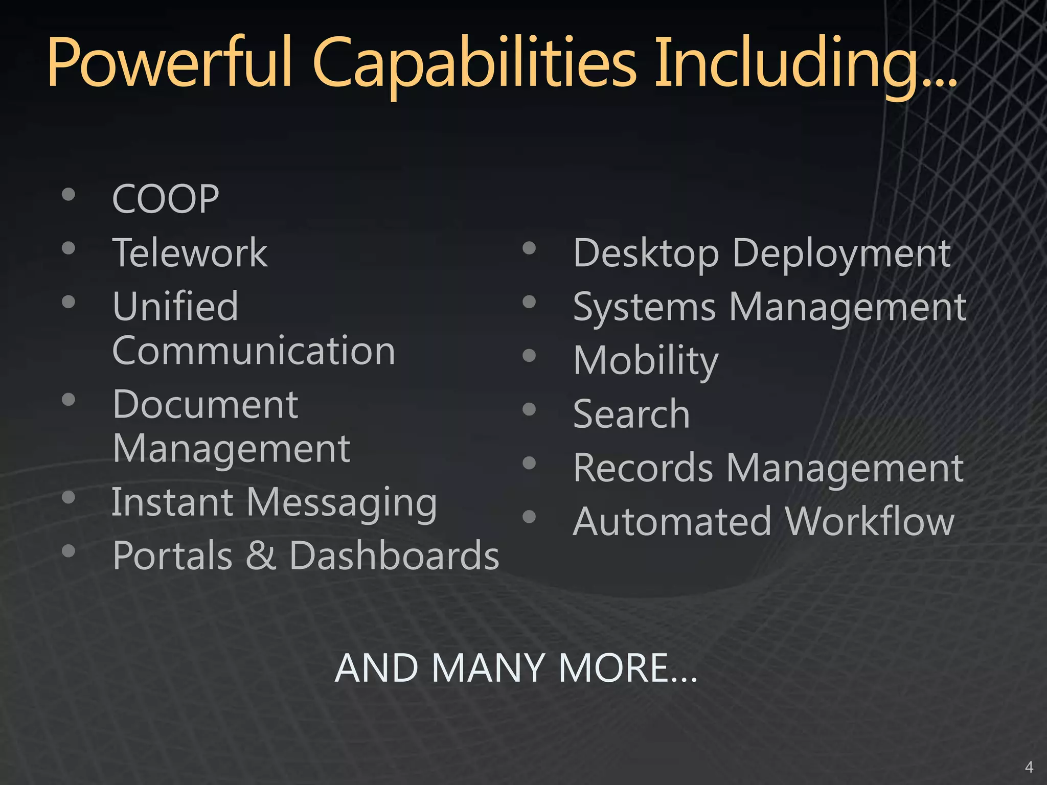 Powerful Capabilities Including...COOPTeleworkUnified CommunicationDocument ManagementInstant MessagingPortals & DashboardsDesktop DeploymentSystems ManagementMobilitySearchRecords ManagementAutomated WorkflowAND MANY MORE…
