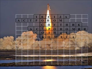 З В Е З Д А
А С Т Р О Н О М
С П У Т Н
Р
И К
А С Т О Н О М И Я
С О Л Н Ц Е
К О М Е Т А
 