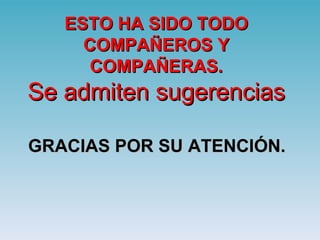 ESTO HA SIDO TODO COMPAÑEROS Y COMPAÑERAS. Se admiten sugerencias  GRACIAS POR SU ATENCIÓN. 