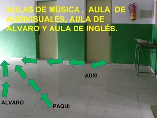 AULAS DE MÚSICA ,  AULA  DE AUDIVISUALES, AULA DE ÁLVARO Y AULA DE INGLÉS. AUXI ALVARO   PAQUI 