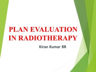 PLAN EVALUATION
IN RADIOTHERAPY
Kiran Kumar BR
 
