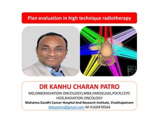 MANAGEMENT OF DIFFUSE GLIOMAS
4/5/2022 1
DR KANHU CHARAN PATRO
MD,DNB(RADIATION ONCOLOGY),MBA,FAROI(USA),PDCR,CEPC
HOD,RADIATION ONCOLOGY
Mahatma Gandhi Cancer Hospital And Research Institute, Visakhapatnam
drkcpatro@gmail.com M-9160470564
Plan evaluation in high technique radiotherapy
 