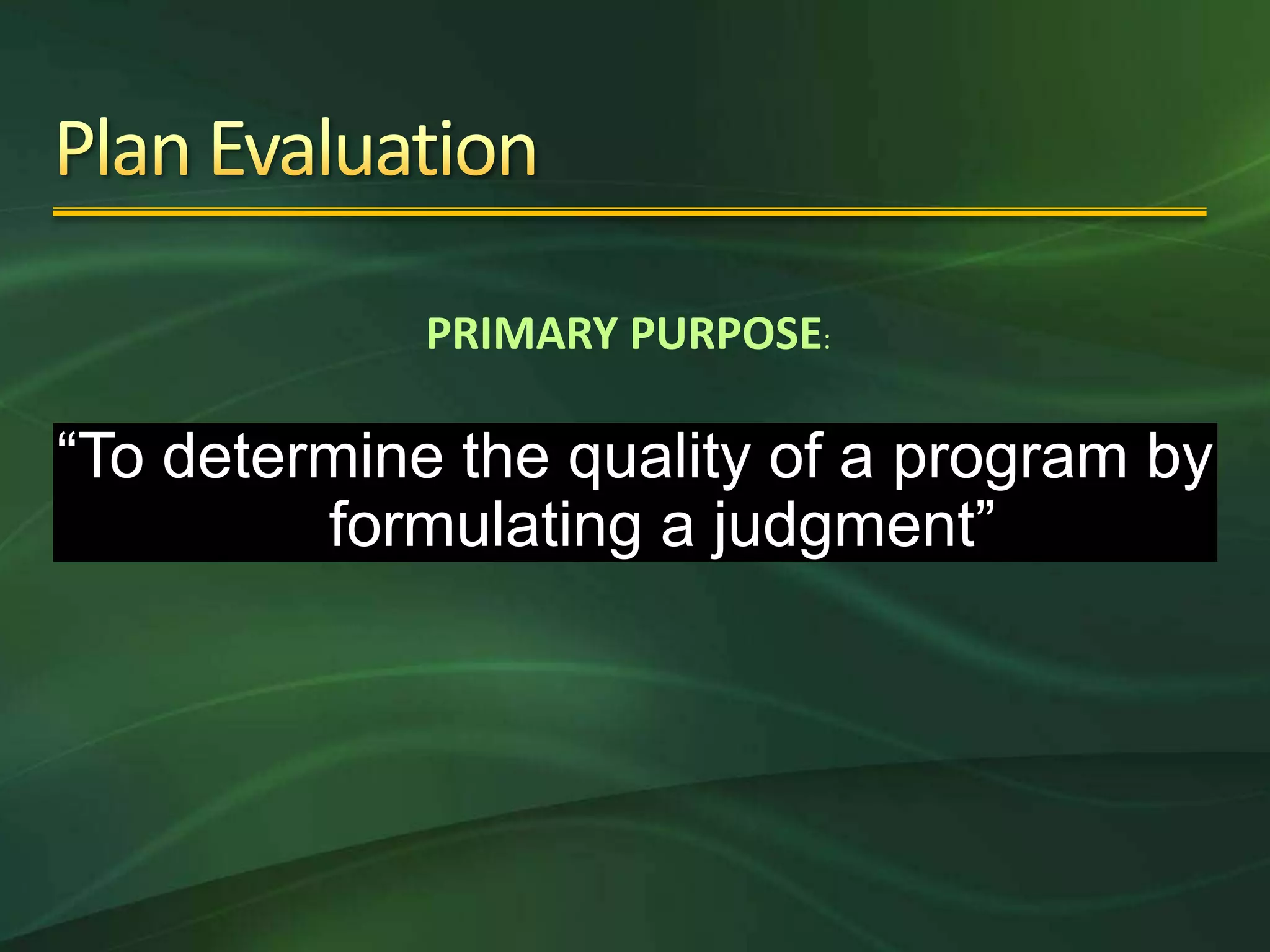 PRIMARY PURPOSE:

“To determine the quality of a program by
         formulating a judgment”
 