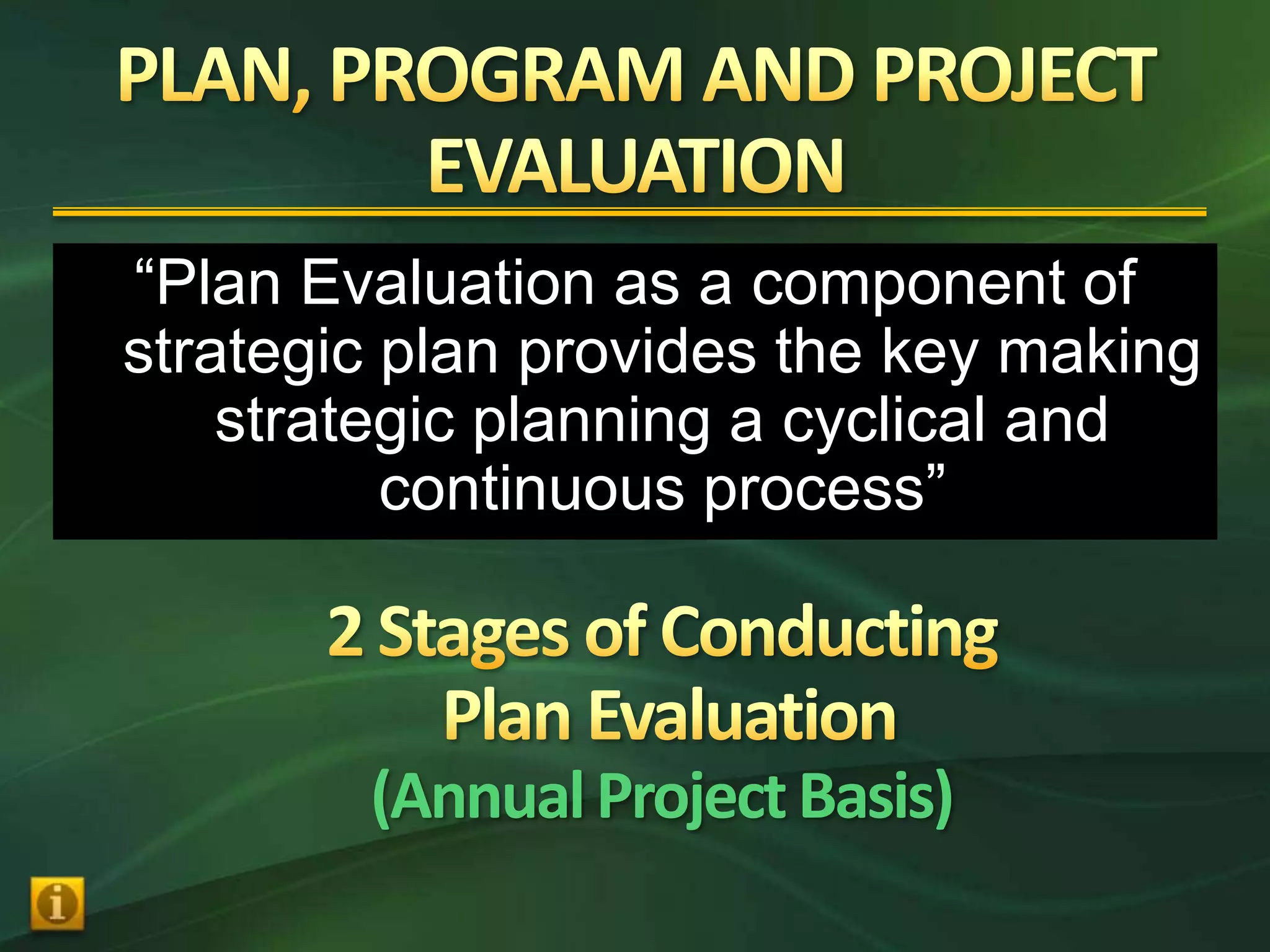 “Plan Evaluation as a component of
strategic plan provides the key making
    strategic planning a cyclical and
          continuous process”



        (Annual Project Basis)
 