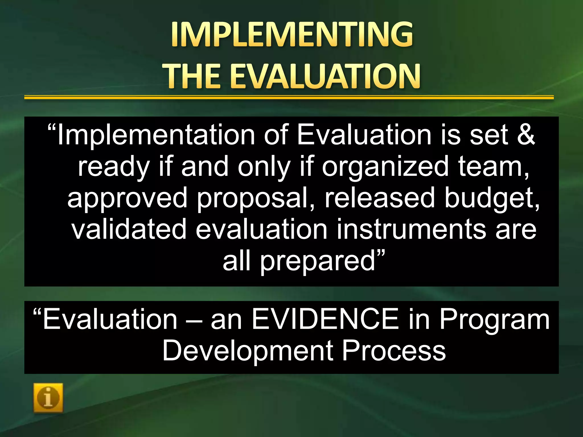 “Implementation of Evaluation is set &
    ready if and only if organized team,
   approved proposal, released budget,
   validated evaluation instruments are
                all prepared”

“Evaluation – an EVIDENCE in Program
          Development Process
 