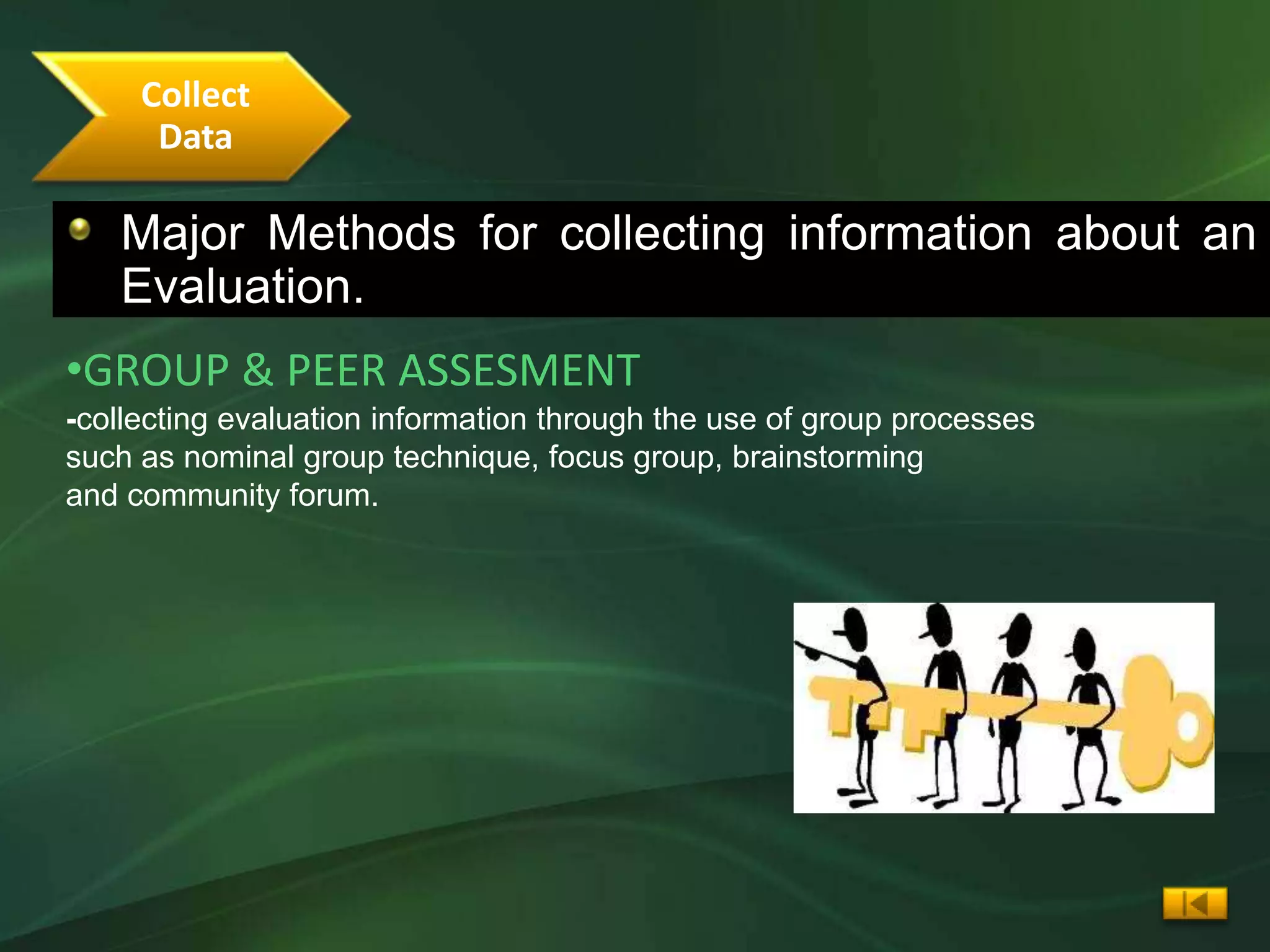 Collect
      Data

   Major Methods for collecting information about an
   Evaluation.
•GROUP & PEER ASSESMENT
-collecting evaluation information through the use of group processes
such as nominal group technique, focus group, brainstorming
and community forum.
 