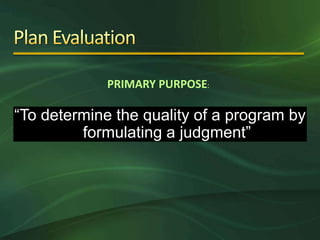 PRIMARY PURPOSE:

“To determine the quality of a program by
         formulating a judgment”
 