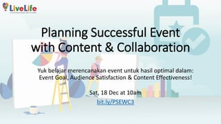 Planning Successful Event
with Content & Collaboration
Sat, 18 Dec at 10am
bit.ly/PSEWC3
Yuk belajar merencanakan event untuk hasil optimal dalam:
Event Goal, Audience Satisfaction & Content Effectiveness!
 