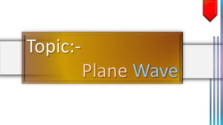 Topic:-
Plane Wave
 