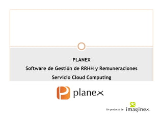 PLANEX
Software de Gestión de RRHH y Remuneraciones
          Servicio Cloud Computing




                                Un producto de
 