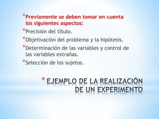 *
*Previamente se deben tomar en cuenta
los siguientes aspectos:
*Precisión del título.
*Objetivación del problema y la hipótesis.
*Determinación de las variables y control de
las variables extrañas.
*Selección de los sujetos.
 