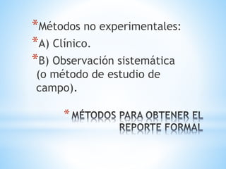 *
*Métodos no experimentales:
*A) Clínico.
*B) Observación sistemática
(o método de estudio de
campo).
 