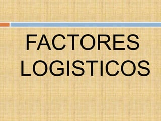 FACTORES
LOGISTICOS
 