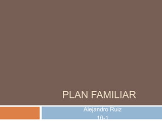 PLAN FAMILIAR
Alejandro Ruiz
10-1
 