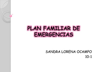 PLAN FAMILIAR DE
EMERGENCIAS
SANDRA LORENA OCAMPO
10-1
 