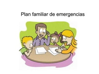 PLAN FAMILIAR
DE EMERGENCIA
Plan familiar de emergencias
 