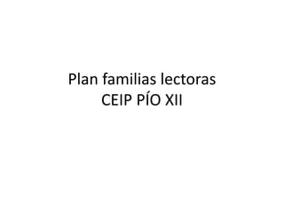 Plan familias lectoras
CEIP PÍO XII
 