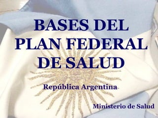 BASES DEL
PLAN FEDERAL
DE SALUD
República Argentina
Ministerio de Salud

 