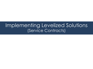 Implementing Levelized Solutions
(Service Contracts)
 