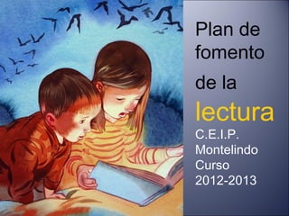 Plan de
fomento
de la
lectura
C.E.I.P.
Montelindo
Curso
2012-2013
 