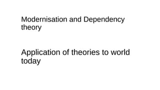 Modernisation and Dependency
theory
Application of theories to world
today
 