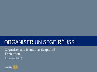 TITRE |ORGANISER UN SFGE RÉUSSI
Organiser une formation de qualité
Formation
24 mai 2017
 