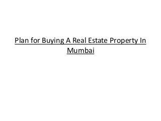 Plan for Buying A Real Estate Property In
Mumbai
 