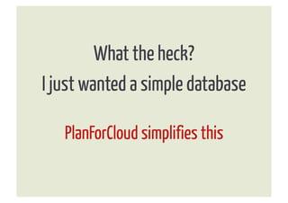 What the heck?
I just wanted a simple database

   PlanForCloud simplifies this
 