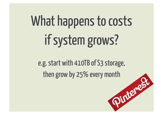What happens to costs
  if system grows?
 e.g. start with 410TB of S3 storage,
   then grow by 25% every month
 