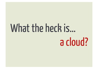 What the heck is…
             a cloud?
 