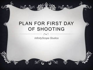 PLAN FOR FIRST DAY 
OF SHOOTING 
InfinityScope Studios 
 