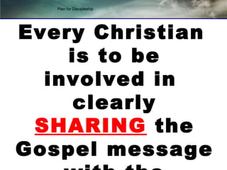Plan for Discipleship
Every Christian
is to be
involved in
clearly
SHARING the
Gospel message
 