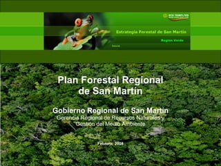 Región Verde
Plan Forestal Regional
de San Martín
Gobierno Regional de San Martín
Gerencia Regional de Recursos Naturales y
Gerencia Regional de Recursos Naturales y
Gestión del Medio Ambiente
F b 2008
Febrero, 2008
 