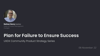 Plan for Failure to Ensure Success
UXDX Community Product Strategy Series
08 November 22
Nathan Henry (he/him)
Head of Product Management
Postlight
 