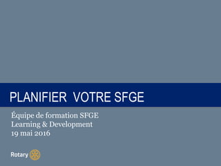 TITLEPLANIFIER VOTRE SFGE
Équipe de formation SFGE
Learning & Development
19 mai 2016
 