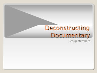 Deconstructing
Documentary
Group Members

 