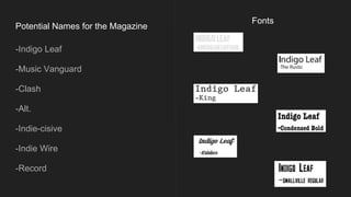 Potential Names for the Magazine
-Indigo Leaf
-Music Vanguard
-Clash
-Alt.
-Indie-cisive
-Indie Wire
-Record
Fonts
 