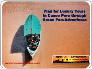 Plan for Luxury Tours
in Cusco Peru through
Green PeruAdventures
www.greenperuadventures.com
 