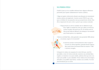 NO PIERDO PESO
Cuando el peso ya no se modifica debemos hacer algunas reflexiones
personales para repasar cuidadosamente nuestra conducta:


• Haga un registro alimentario durante unos días para ver exactamente
cuántas calorías está ingiriendo. Conviene anotar TODO lo que come
para no olvidarse de esas pequeñas cosas que proporcionan calorías. Para
ello es importante de nuevo volver a pesar lo que estamos comiendo.


      • Tenga presente no sólo la cantidad, sino la calidad de lo que
            come. Vigile la cantidad de aceite que utiliza y la forma de
            cocinar sus platos. Recuerde que 20 o 50 calorías extra al
             día son muy fáciles de disfrazar y sin embargo se van sumando
             para formar grasa en su organismo.


• Revise su actividad física. ¿Está gastando como promedio 1000 calorías
      a la semana, según se le recomendó?


             Si usted ha anotado concienzudamente sobre el papel el
               recuento de calorías ingeridas y gastadas durante algunos
               días, puede ahora determinar dónde ha estado el “fallo”
               e intentar corregirlo.


Si después de realizar este programa de control del peso, usted ha
aprendido a comer de forma moderada, mantiene una actividad física
regular y se mantiene en un peso estable, podemos decir que éste es su
mejor peso posible, su peso saludable. Si tiene dudas acerca de los logros
obtenidos y sus posibles expectativas consulte con su médico. No tome
usted decisiones por su cuenta.
 