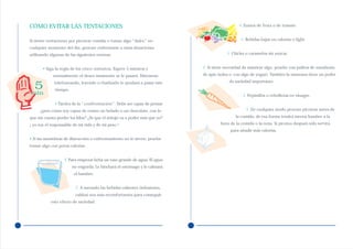 CÓMO EVITAR LAS TENTACIONES                                                                   √ Zumos de fruta o de tomate.


Si siente tentaciones por picotear comida o tomar algo “dulce” en                              √ Bebidas bajas en calorías o light.
cualquier momento del día, procure enfrentarse a estas situaciones
utilizando algunas de las siguientes normas:                                           √ Chicles o caramelos sin azúcar.


       • Siga la regla de los cinco minutos. Espere 5 minutos y            √ Si tiene necesidad de masticar algo, pruebe con palitos de zanahoria,
             normalmente el deseo inminente se le pasará. Distraerse       de apio (solos o con algo de yogur). También la manzana tiene un poder
                                                                                         de saciedad importante.
  5          telefoneando, leyendo o charlando le ayudará a pasar este
              tiempo.
min                                                                                             √ Pepinillos o cebolletas en vinagre.
              • Táctica de la “confrontación”. Debe ser capaz de pensar
     ¿pero cómo soy capaz de comer un helado o un chocolate, con lo                               √ De cualquier modo procure picotear antes de
que me cuesta perder los kilos? ¿Es que el antojo va a poder más que yo?                    la comida; de esa forma tendrá menos hambre a la
¡ yo soy el responsable de mi vida y de mi peso !.                                  hora de la comida o la cena. Si picotea después sólo servirá
                                                                                         para añadir más calorías.
• Si las maniobras de distracción o enfrentamiento no le sirven, pruebe
tomar algo con pocas calorías:


                   √ Para empezar beba un vaso grande de agua. El agua
                        no engorda. Le hinchará el estómago y le calmará
                         el hambre.


                         √ A menudo las bebidas calientes (infusiones,
                         caldos) son más reconfortantes para conseguir
           este efecto de saciedad.
 